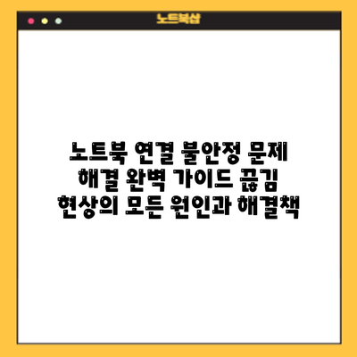 노트북 연결 불안정 문제 해결 완벽 가이드: 끊김 현상의 모든 원인과 해결책