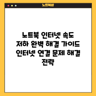 노트북 인터넷 속도 저하? 완벽 해결 가이드: 인터넷 연결 문제 해결 전략