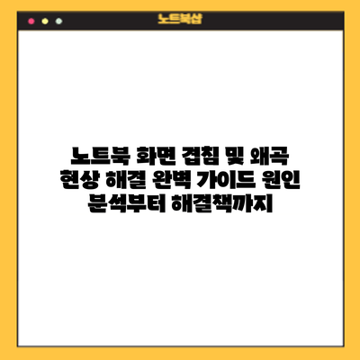 노트북 화면 겹침 및 왜곡 현상 해결 완벽 가이드: 원인 분석부터 해결책까지