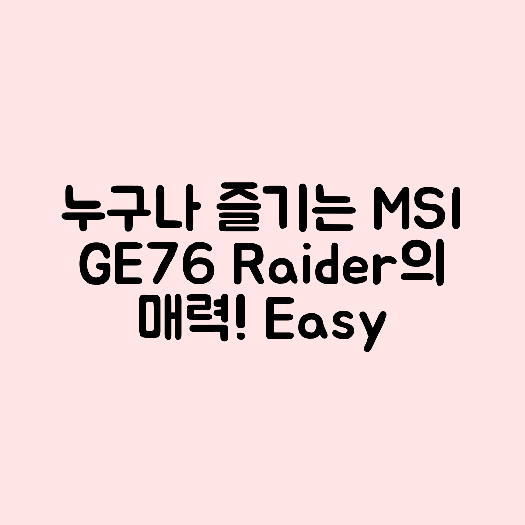 누구나 쉽게 즐길 수 있는 MSI GE76 Raider의 매력!