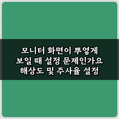 모니터 화면이 뿌옇게 보일 때 설정 문제인가요? 3가지 해결법!