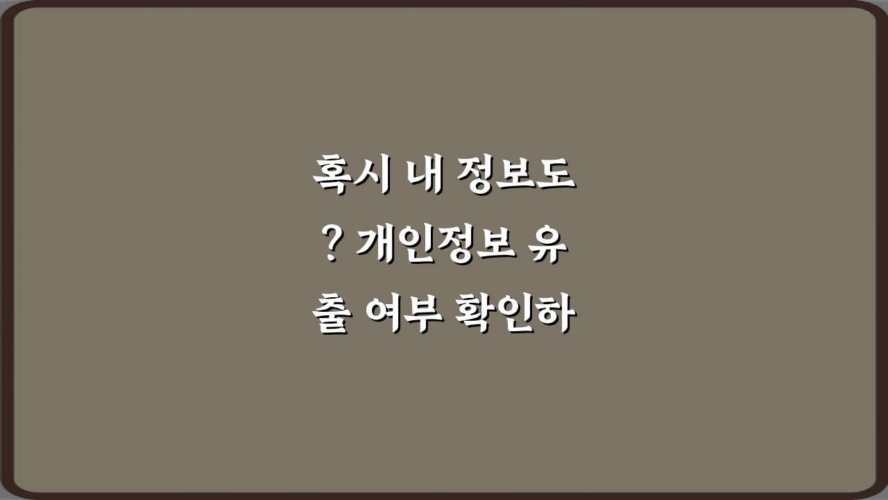 혹시 내 정보도? 개인정보 유출 여부 확인하는 방법 3가지