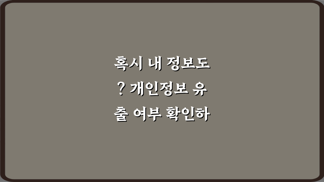 혹시 내 정보도? 개인정보 유출 여부 확인하는 방법 3가지