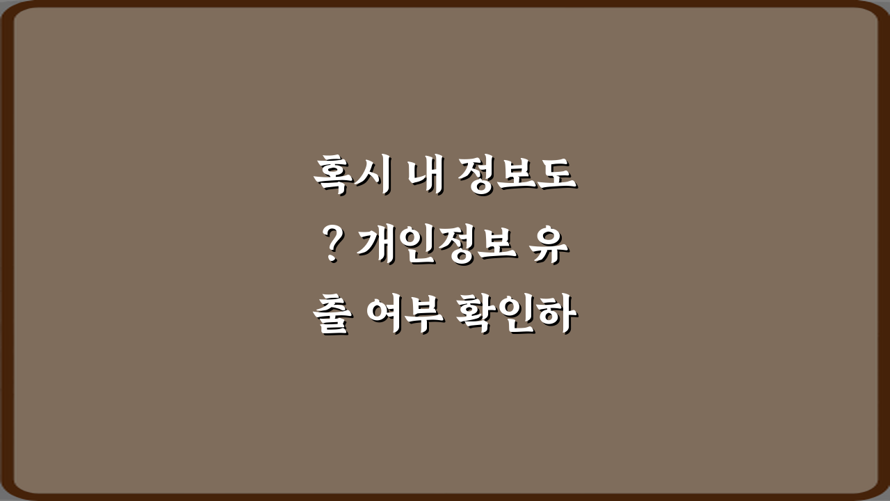 혹시 내 정보도? 개인정보 유출 여부 확인하는 방법 3가지
