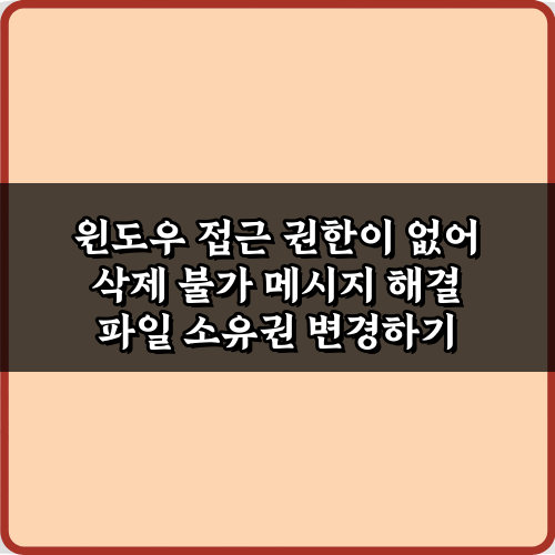 윈도우 접근 권한이 없어 삭제 불가 메시지 해결 5가지 비법