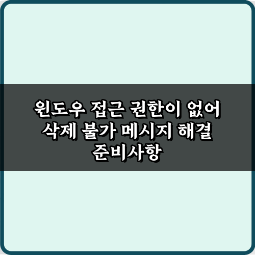윈도우 접근 권한이 없어 삭제 불가 메시지 해결 5가지 비법