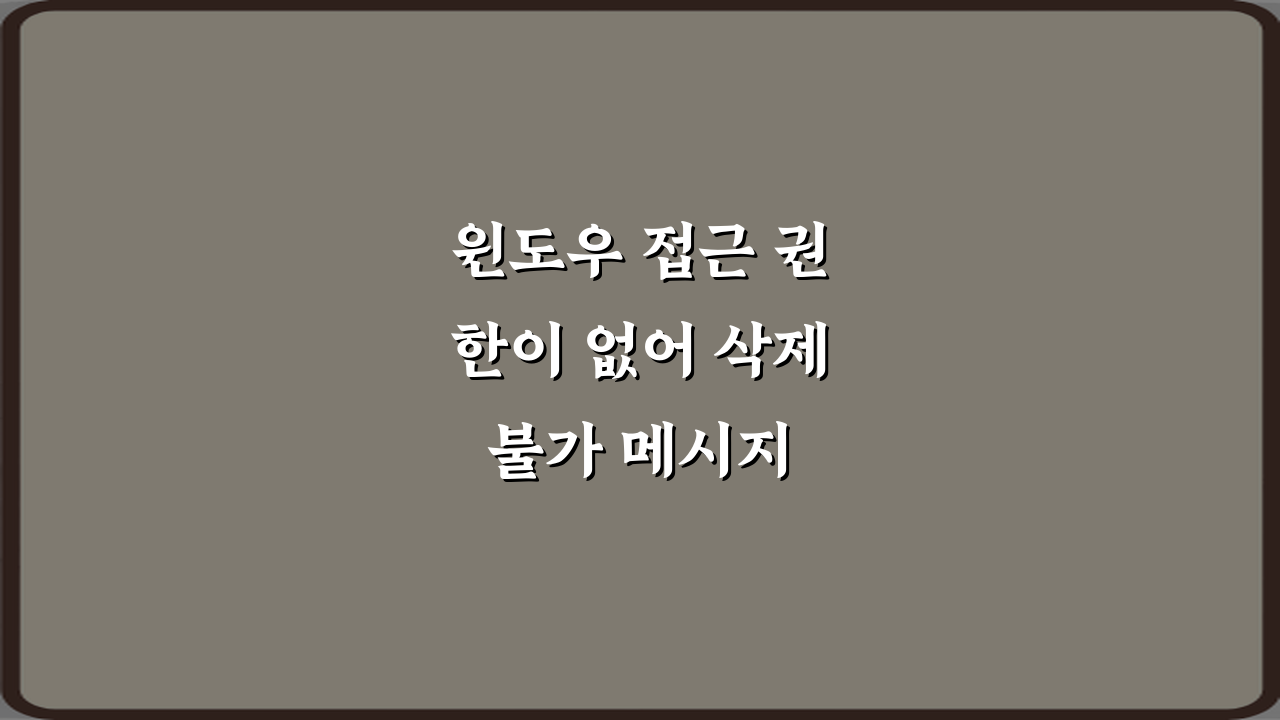 윈도우 접근 권한이 없어 삭제 불가 메시지 해결 5가지 비법