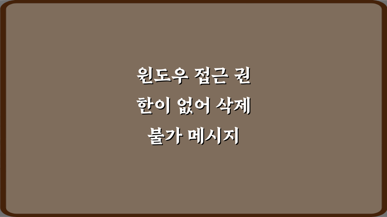 윈도우 접근 권한이 없어 삭제 불가 메시지 해결 5가지 비법