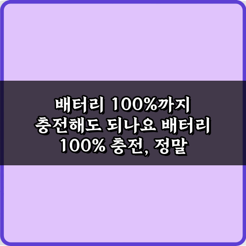 배터리 100%까지 충전해도 되나요? 전문가가 알려주는 7가지 관리 비법