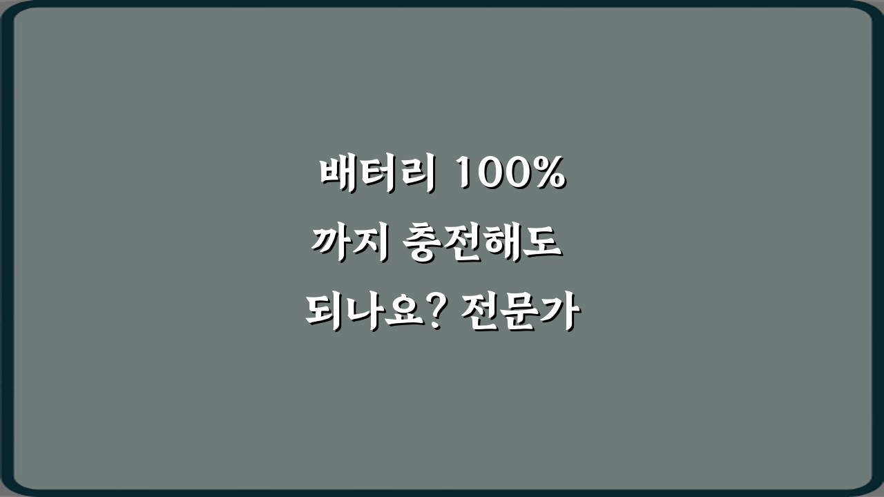배터리 100%까지 충전해도 되나요? 전문가가 알려주는 7가지 관리 비법