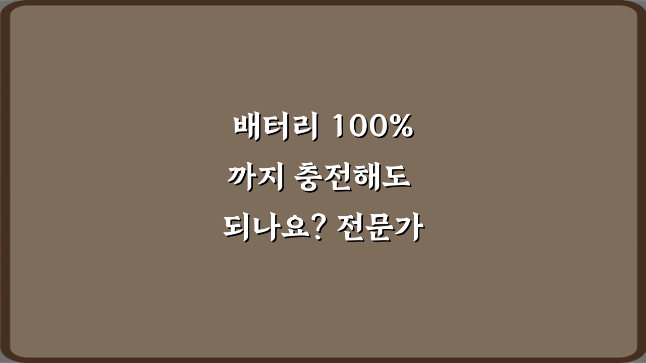 배터리 100%까지 충전해도 되나요? 전문가가 알려주는 7가지 관리 비법